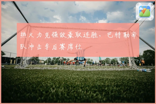 热火力克强敌豪取连胜，巴特勒率队冲击季后赛席位