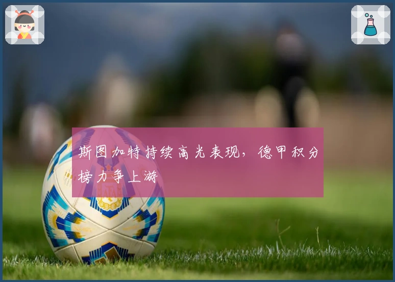 斯图加特持续高光表现，德甲积分榜力争上游