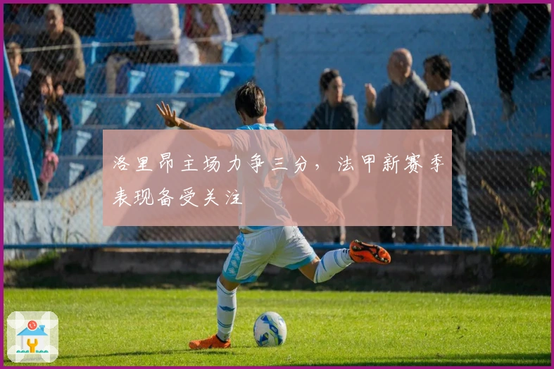 洛里昂主场力争三分，法甲新赛季表现备受关注