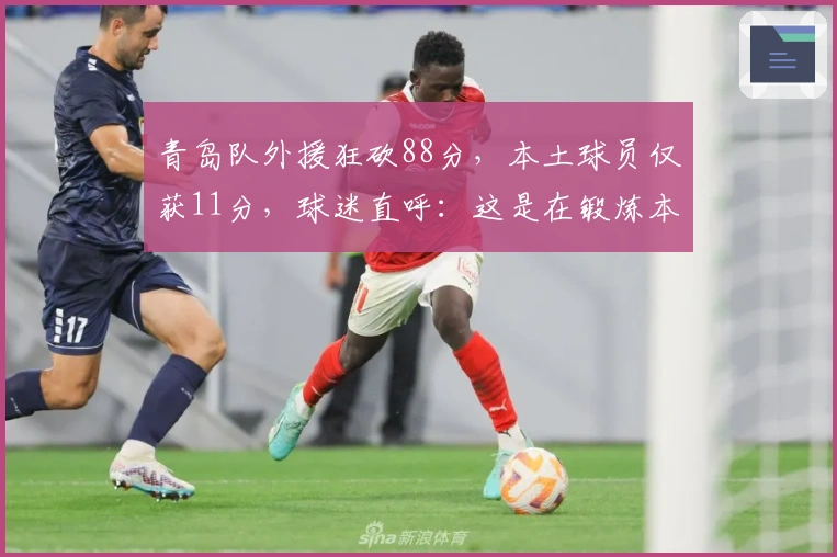 青岛队外援狂砍88分，本土球员仅获11分，球迷直呼：这是在锻炼本土力量？