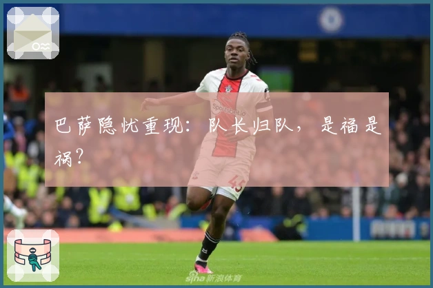 巴萨隐忧重现：队长归队，是福是祸？