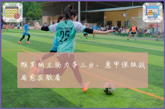 维罗纳主场力争三分，意甲保级战局愈发胶着