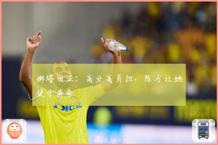 娜塔丽亚：高分高负担，陈方让她疲于奔命