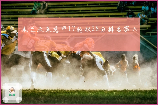 米兰未来意甲17轮积28分排名第六