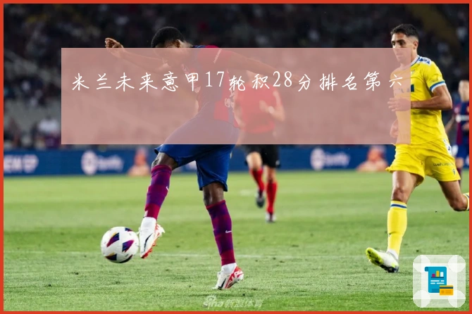 米兰未来意甲17轮积28分排名第六
